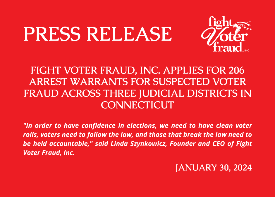 Press Release: Fight Voter Fraud, Inc. Applies For 206 Arrest Warrants For Suspected Voter Fraud Across Three Judicial Districts In Connecticut